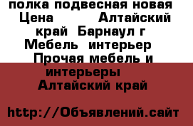 полка подвесная новая › Цена ­ 300 - Алтайский край, Барнаул г. Мебель, интерьер » Прочая мебель и интерьеры   . Алтайский край